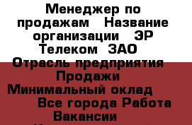 Менеджер по продажам › Название организации ­ ЭР-Телеком, ЗАО › Отрасль предприятия ­ Продажи › Минимальный оклад ­ 23 000 - Все города Работа » Вакансии   . Камчатский край,Петропавловск-Камчатский г.